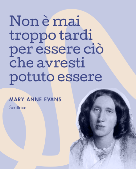 Non &egrave; mai troppo tardi per essere ci&ograve; che avresti potuto essere &mdash; Mary Anne Evans